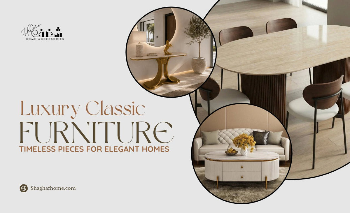 Luxury Classic Furniture in the UAE: Timeless Pieces for Elegant Homes - SHAGHAF HOME